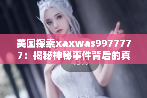 美国探索xaxwas9977777：揭秘神秘事件背后的真相
