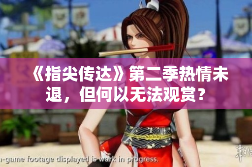 《指尖传达》第二季热情未退，但何以无法观赏？