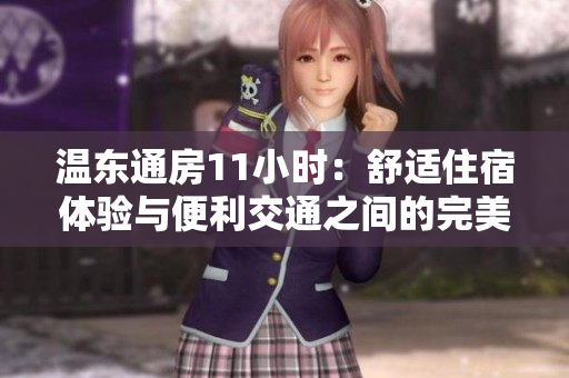 温东通房11小时：舒适住宿体验与便利交通之间的完美平衡