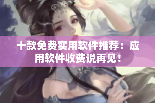 十款免费实用软件推荐：应用软件收费说再见！