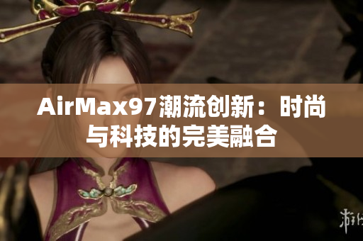 AirMax97潮流创新：时尚与科技的完美融合