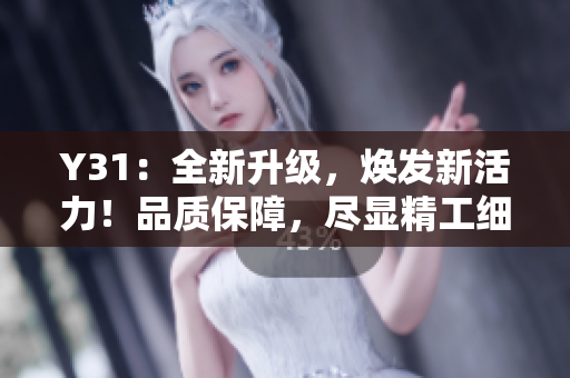 Y31：全新升级，焕发新活力！品质保障，尽显精工细作，再造经典之作！