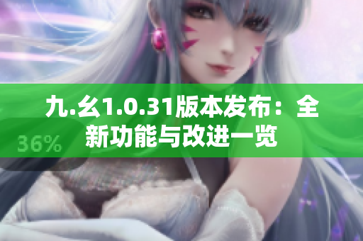 九.幺1.0.31版本发布：全新功能与改进一览