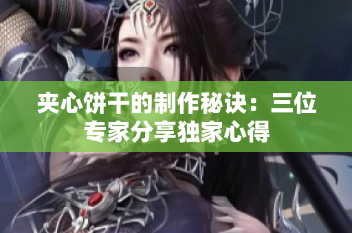 夹心饼干的制作秘诀：三位专家分享独家心得