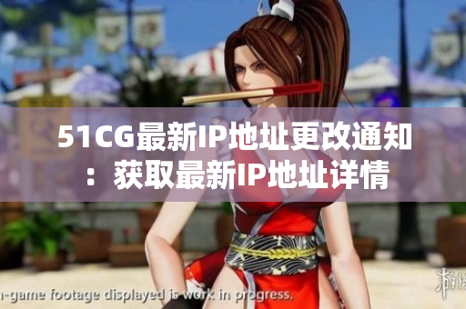 51CG最新IP地址更改通知：获取最新IP地址详情