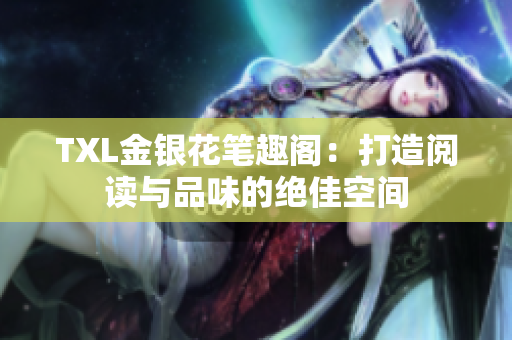 TXL金银花笔趣阁：打造阅读与品味的绝佳空间