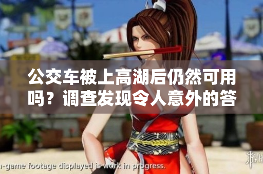 公交车被上高湖后仍然可用吗？调查发现令人意外的答案!