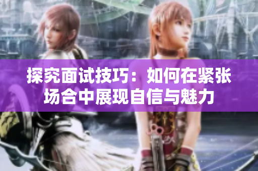 探究面试技巧：如何在紧张场合中展现自信与魅力