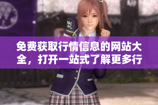 免费获取行情信息的网站大全，打开一站式了解更多行情信息