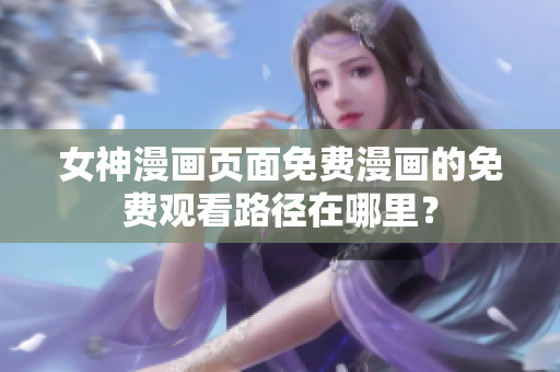 女神漫画页面免费漫画的免费观看路径在哪里？