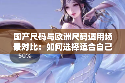 国产尺码与欧洲尺码适用场景对比：如何选择适合自己的尺码？