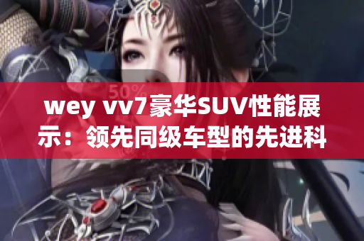 wey vv7豪华SUV性能展示：领先同级车型的先进科技与出色表现