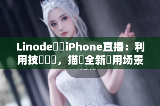 Linode斬獲iPhone直播：利用技術優勢，描繪全新應用场景