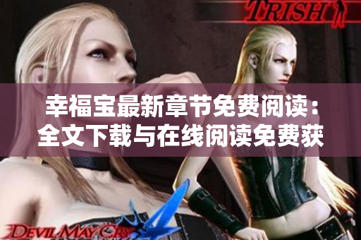 幸福宝最新章节免费阅读：全文下载与在线阅读免费获取