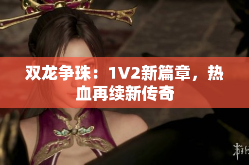 双龙争珠：1V2新篇章，热血再续新传奇