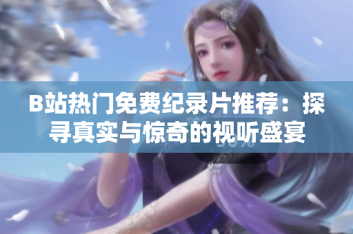 B站热门免费纪录片推荐：探寻真实与惊奇的视听盛宴