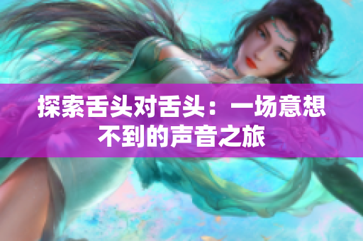 探索舌头对舌头：一场意想不到的声音之旅