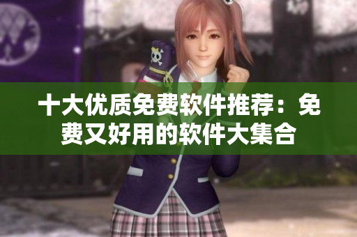 十大优质免费软件推荐：免费又好用的软件大集合