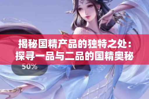 揭秘国精产品的独特之处：探寻一品与二品的国精奥秘