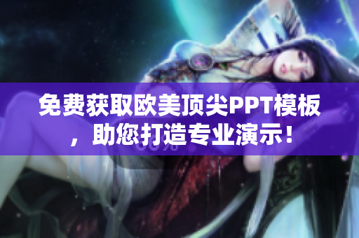 免费获取欧美顶尖PPT模板，助您打造专业演示！