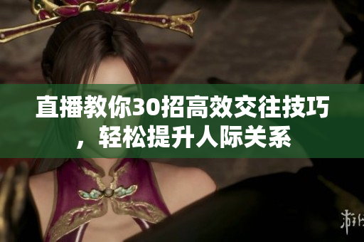 直播教你30招高效交往技巧，轻松提升人际关系