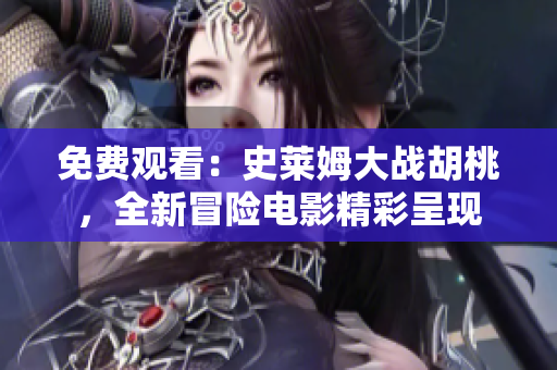 免费观看：史莱姆大战胡桃，全新冒险电影精彩呈现