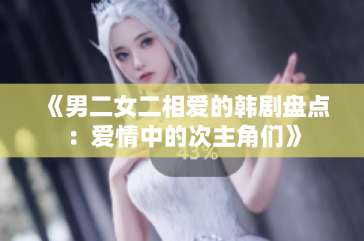 《男二女二相爱的韩剧盘点：爱情中的次主角们》