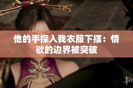 他的手探入我衣服下摆：情欲的边界被突破