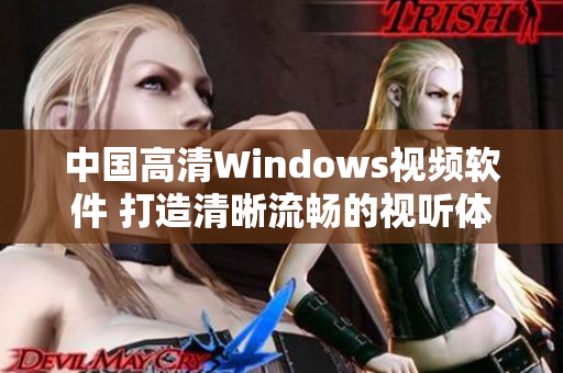 中国高清Windows视频软件 打造清晰流畅的视听体验