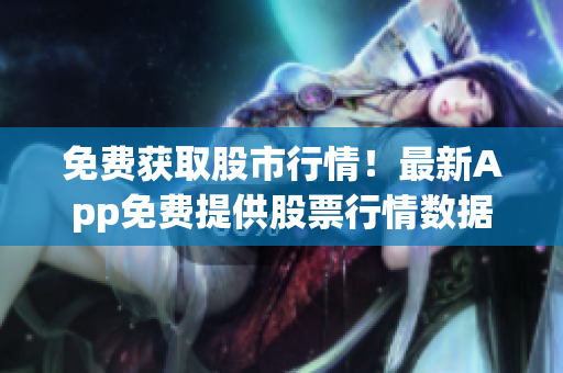 免费获取股市行情！最新App免费提供股票行情数据