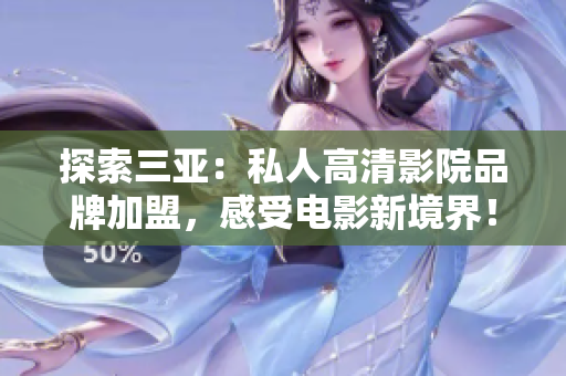 探索三亚：私人高清影院品牌加盟，感受电影新境界！