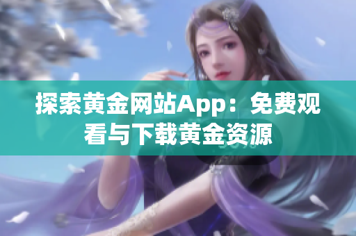 探索黄金网站App：免费观看与下载黄金资源
