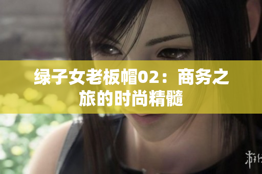 绿子女老板帽02：商务之旅的时尚精髓