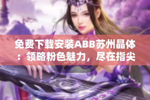 免费下载安装ABB苏州晶体：领略粉色魅力，尽在指尖