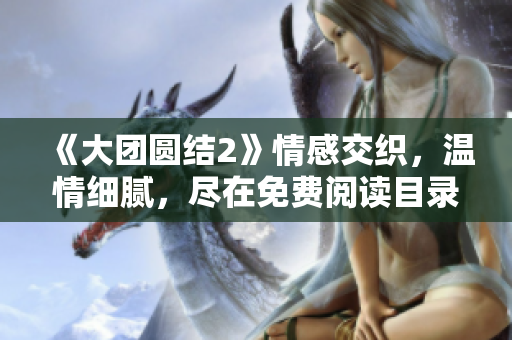 《大团圆结2》情感交织，温情细腻，尽在免费阅读目录