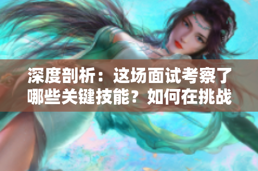 深度剖析：这场面试考察了哪些关键技能？如何在挑战中脱颖而出？
