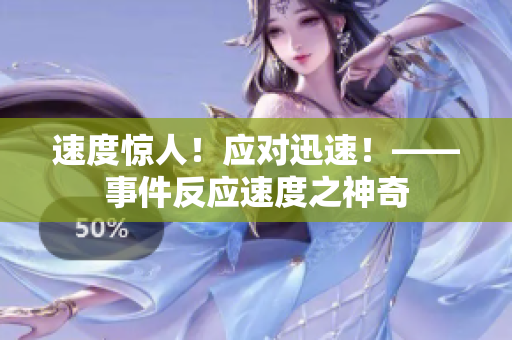 速度惊人！应对迅速！——事件反应速度之神奇