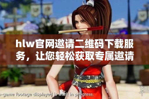 hlw官网邀请二维码下载服务，让您轻松获取专属邀请二维码