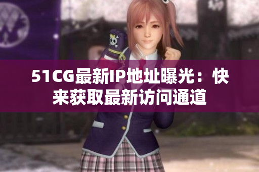 51CG最新IP地址曝光：快来获取最新访问通道