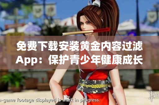免费下载安装黄金内容过滤App：保护青少年健康成长
