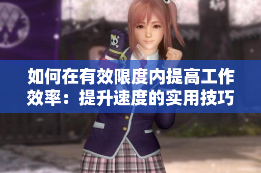 如何在有效限度内提高工作效率：提升速度的实用技巧与策略