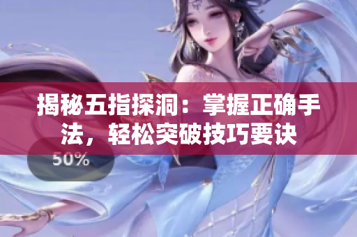 揭秘五指探洞：掌握正确手法，轻松突破技巧要诀