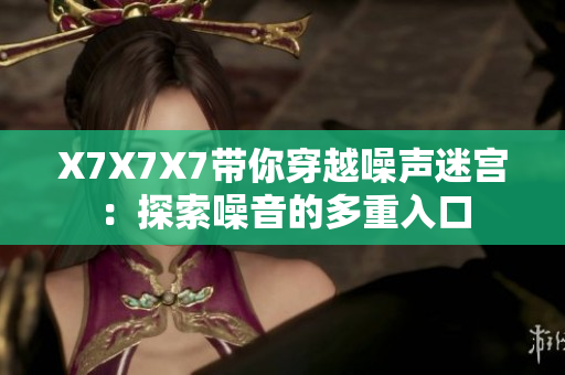 X7X7X7带你穿越噪声迷宫：探索噪音的多重入口