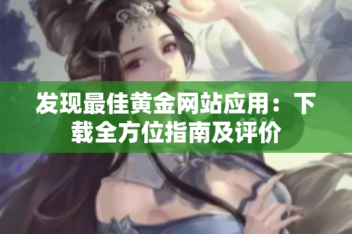 发现最佳黄金网站应用：下载全方位指南及评价