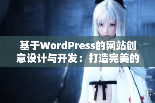 基于WordPress的网站创意设计与开发：打造完美的网站成品
