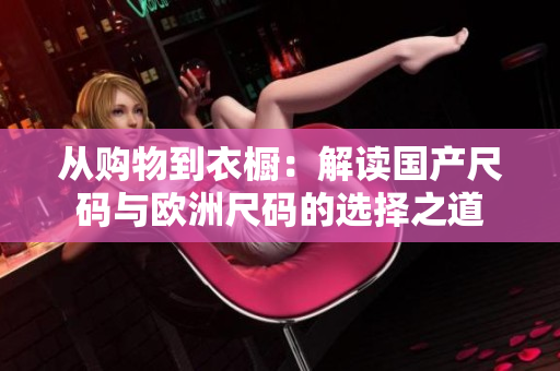 从购物到衣橱：解读国产尺码与欧洲尺码的选择之道