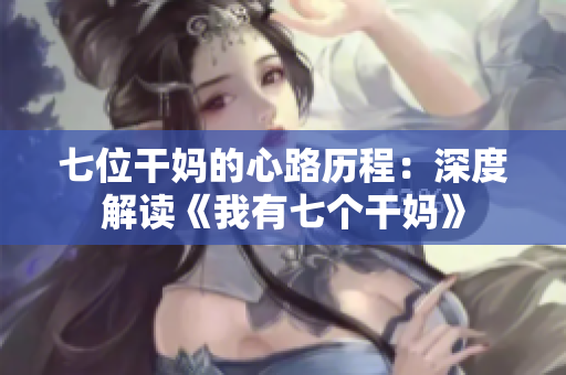 七位干妈的心路历程：深度解读《我有七个干妈》