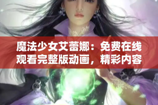 魔法少女艾蕾娜：免费在线观看完整版动画，精彩内容尽在其中