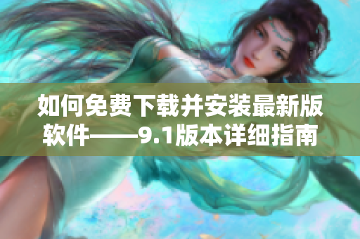 如何免费下载并安装最新版软件——9.1版本详细指南