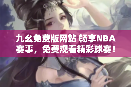 九幺免费版网站 畅享NBA赛事，免费观看精彩球赛！